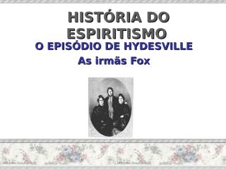 HISTÓRIA do espiritismo - IRMÃS FOX.pps