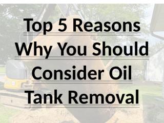 Top 5 Reasons Why You Should Consider Oil Tank Removal (1).pptx